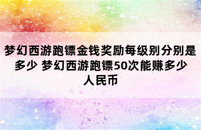 梦幻西游跑镖金钱奖励每级别分别是多少 梦幻西游跑镖50次能赚多少人民币